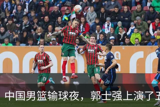 中国男篮输球夜，郭士强上演了五大昏招！怀念杜锋，赵睿与张镇麟