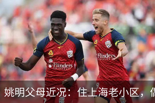 姚明父母近况：住上海老小区，偶尔回苏州探亲，儿子大姚很孝顺