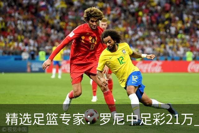 精选足篮专家：罗尼中足彩21万 白衣解球中15万