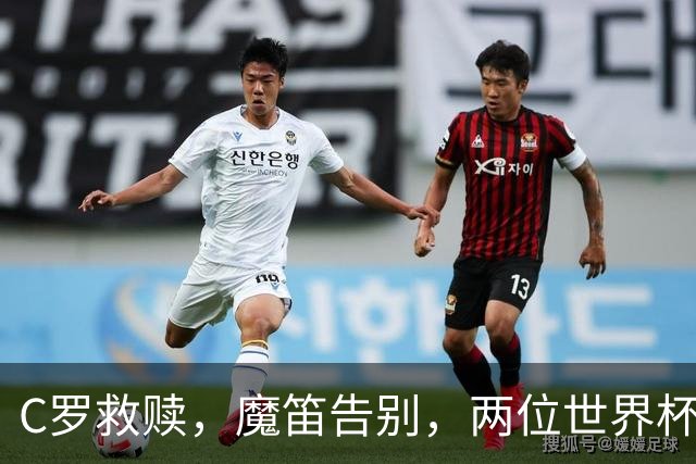C罗救赎，魔笛告别，两位世界杯传奇终章交错